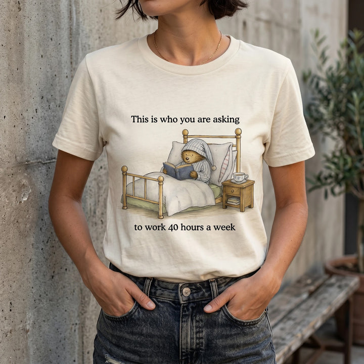 This Is Who You're Asking to Work 40 Hours a Week Unisex T-Shirt