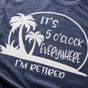 It's 5 O'Clock Everywhere I'm Retired T-Shirt