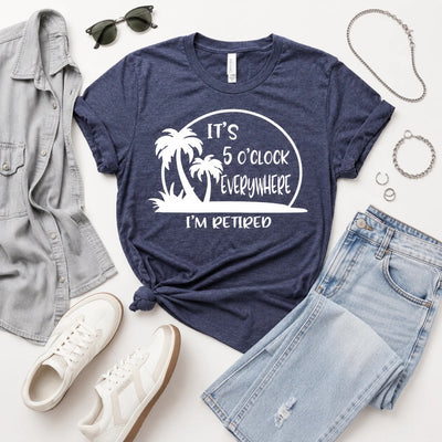 It's 5 O'Clock Everywhere I'm Retired T-Shirt