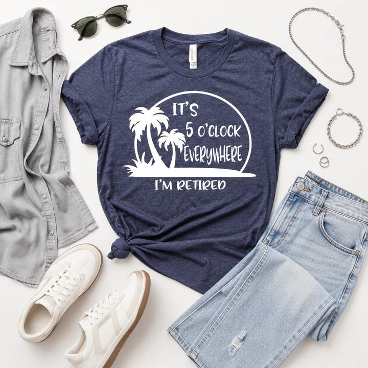 It's 5 O'Clock Everywhere I'm Retired T-Shirt